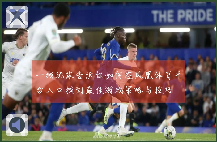 一线玩家告诉你如何在凤凰体育平台入口找到最佳游戏策略与技巧