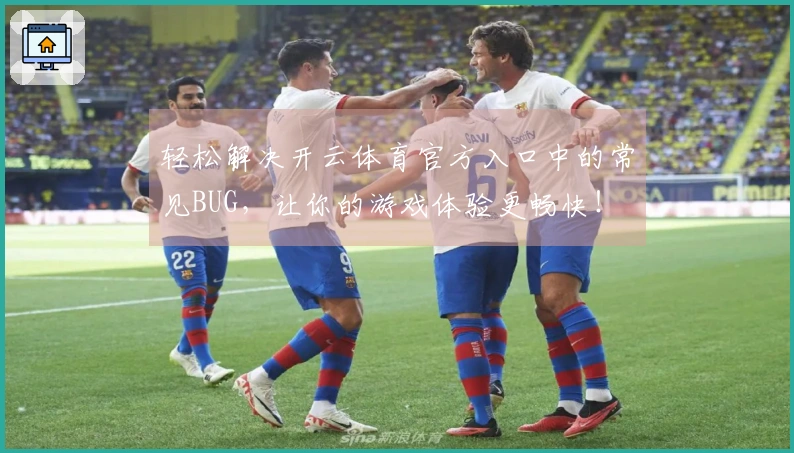 轻松解决开云体育官方入口中的常见BUG，让你的游戏体验更畅快！