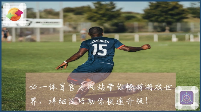 必一体育官方网站带你畅游游戏世界，详细技巧助你快速升级！