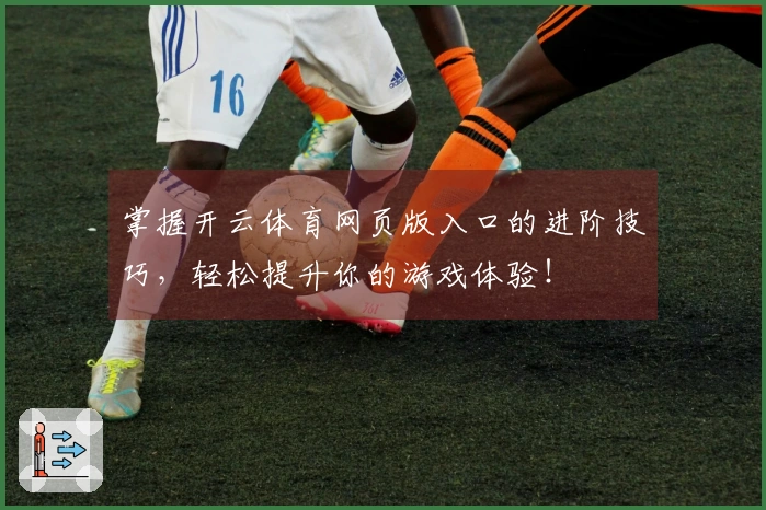 掌握开云体育网页版入口的进阶技巧，轻松提升你的游戏体验！
