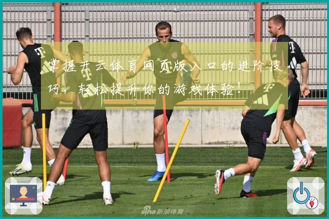 掌握开云体育网页版入口的进阶技巧，轻松提升你的游戏体验！
