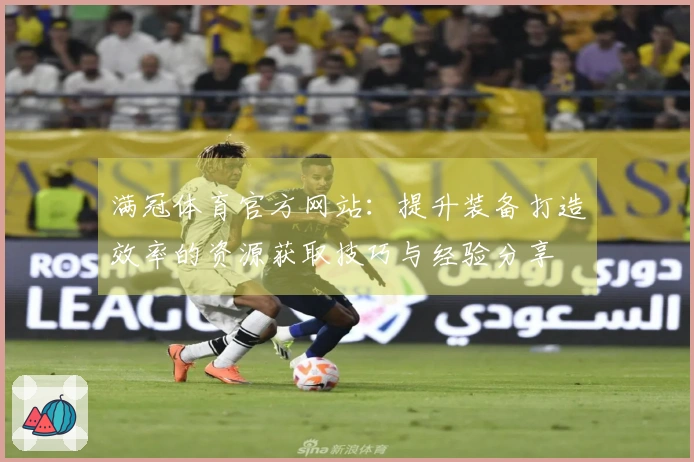 满冠体育官方网站：提升装备打造效率的资源获取技巧与经验分享
