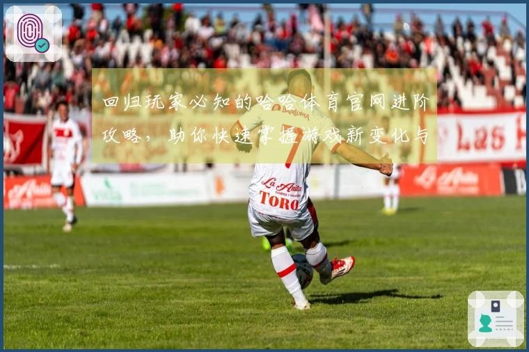 回归玩家必知的哈哈体育官网进阶攻略，助你快速掌握游戏新变化与玩法技巧