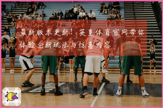 最新版本更新！英皇体育官网带你体验全新玩法与惊喜内容