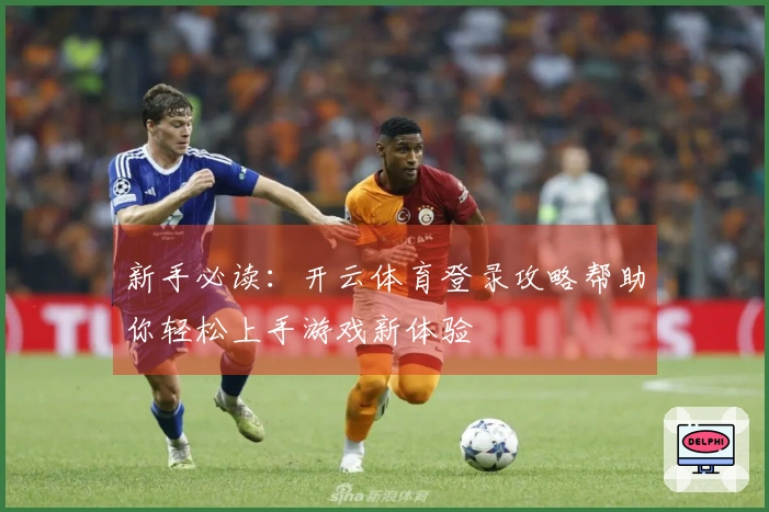 新手必读：开云体育登录攻略帮助你轻松上手游戏新体验