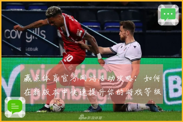 赢点体育官方网站活动攻略：如何在新版本中快速提升你的游戏等级与装备性能