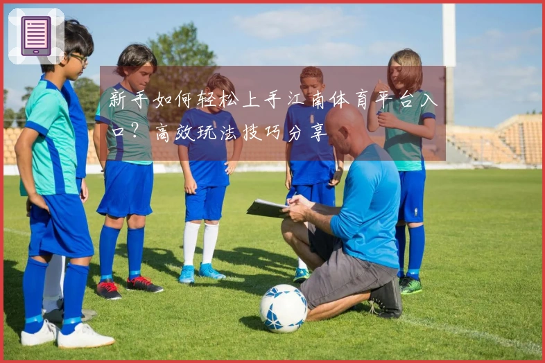 新手如何轻松上手江南体育平台入口？高效玩法技巧分享