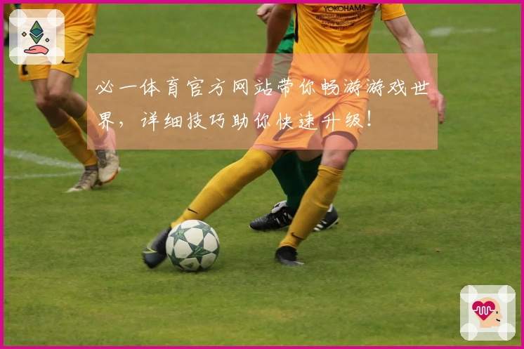 必一体育官方网站带你畅游游戏世界，详细技巧助你快速升级！