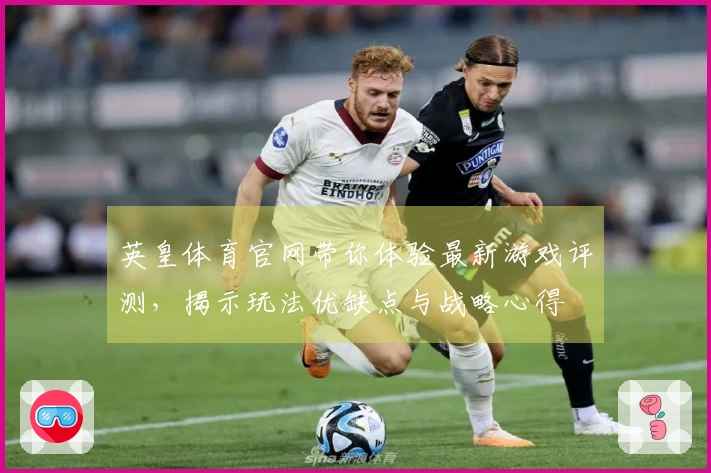 英皇体育官网带你体验最新游戏评测，揭示玩法优缺点与战略心得