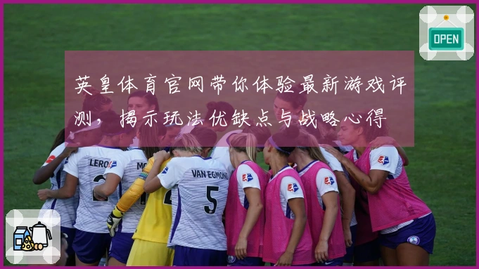 英皇体育官网带你体验最新游戏评测，揭示玩法优缺点与战略心得